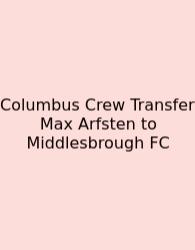 Columbus Crew Transfer Max Arfsten To Middlesbrough FC