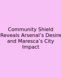 Community Shield Reveals Arsenal’s Desire And Maresca’s City Impact