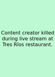 Content Creator Killed During Live Stream At Tres Ríos Restaurant.
