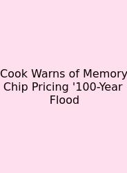 Cook Warns Of Memory Chip Pricing '100-Year Flood