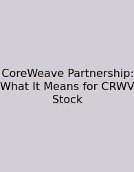 CoreWeave Partnership: What It Means For CRWV Stock