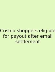 Costco Shoppers Eligible For Payout After Email Settlement
