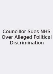 Councillor Sues NHS Over Alleged Political Discrimination