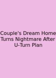 Couple's Dream Home Turns Nightmare After U‑Turn Plan