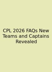 CPL 2026 FAQs New Teams And Captains Revealed