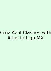 Cruz Azul Clashes With Atlas In Liga MX