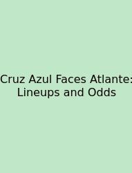 Cruz Azul Faces Atlante: Lineups And Odds