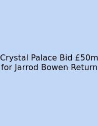 Crystal Palace Bid £50m For Jarrod Bowen Return