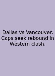 Dallas Vs Vancouver: Caps Seek Rebound In Western Clash.