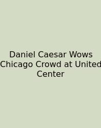 Daniel Caesar Wows Chicago Crowd At United Center