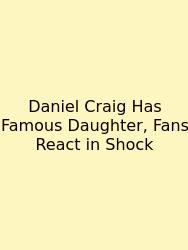 Daniel Craig Has Famous Daughter, Fans React In Shock