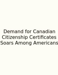 Demand For Canadian Citizenship Certificates Soars Among Americans
