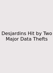 Desjardins Hit By Two Major Data Thefts