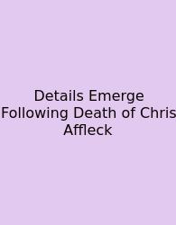 Details Emerge Following Death Of Chris Affleck