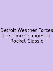 Detroit Weather Forces Tee Time Changes At Rocket Classic