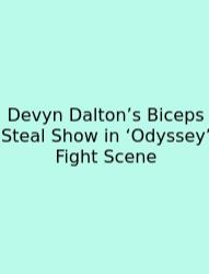 Devyn Dalton’s Biceps Steal Show In ‘Odyssey’ Fight Scene