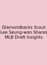 Diamondbacks Scout Lee Seung-won Shares MLB Draft Insights