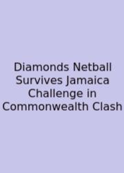 Diamonds Netball Survives Jamaica Challenge In Commonwealth Clash