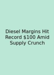 Diesel Margins Hit Record $100 Amid Supply Crunch