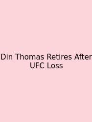Din Thomas Retires After UFC Loss