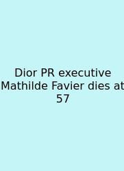 Dior PR Executive Mathilde Favier Dies At 57