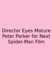 Director Eyes Mature Peter Parker For Next Spider-Man Film