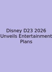 Disney D23 2026 Unveils Entertainment Plans