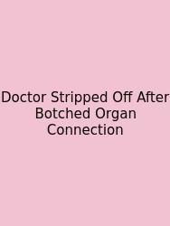 Doctor Stripped Off After Botched Organ Connection