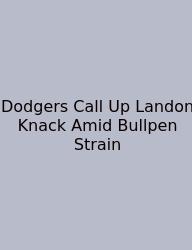 Dodgers Call Up Landon Knack Amid Bullpen Strain
