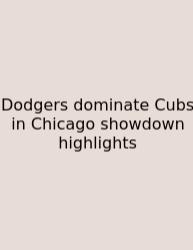Dodgers Dominate Cubs In Chicago Showdown Highlights