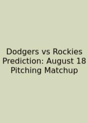 Dodgers Vs Rockies Prediction: August 18 Pitching Matchup