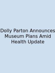 Dolly Parton Announces Museum Plans Amid Health Update