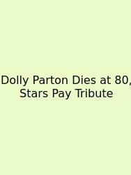 Dolly Parton Dies At 80, Stars Pay Tribute