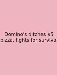 Domino's Ditches $5 Pizza, Fights For Survival