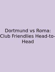 Dortmund Vs Roma: Club Friendlies Head-to-Head