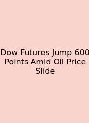 Dow Futures Jump 600 Points Amid Oil Price Slide