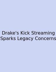 Drake's Kick Streaming Sparks Legacy Concerns