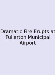Dramatic Fire Erupts At Fullerton Municipal Airport