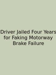 Driver Jailed Four Years For Faking Motorway Brake Failure