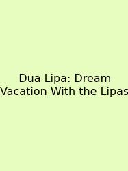 Dua Lipa: Dream Vacation With The Lipas