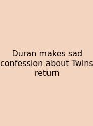 Duran Makes Sad Confession About Twins Return
