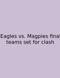Eagles Vs. Magpies Final Teams Set For Clash