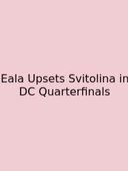 Eala Upsets Svitolina In DC Quarterfinals