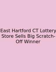 East Hartford CT Lottery Store Sells Big Scratch-Off Winner