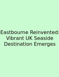 Eastbourne Reinvented: Vibrant UK Seaside Destination Emerges