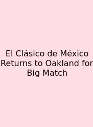 El Clásico De México Returns To Oakland For Big Match