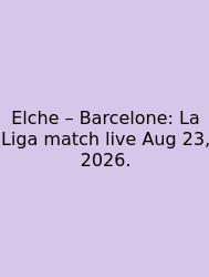 Elche – Barcelone: La Liga Match Live Aug 23, 2026.