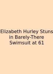 Elizabeth Hurley Stuns In Barely-There Swimsuit At 61