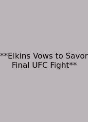 **Elkins Vows To Savor Final UFC Fight**