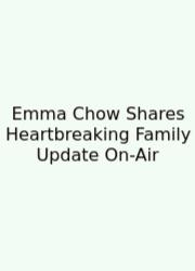 Emma Chow Shares Heartbreaking Family Update On-Air